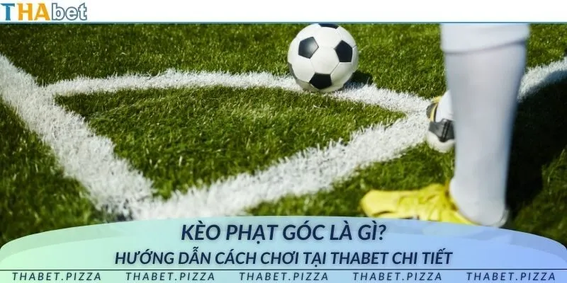 Kèo phạt góc là gì? Hướng dẫn cách chơi tại THAbet chi tiết